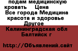 подам медицинскую кровать! › Цена ­ 27 000 - Все города Медицина, красота и здоровье » Другое   . Калининградская обл.,Балтийск г.